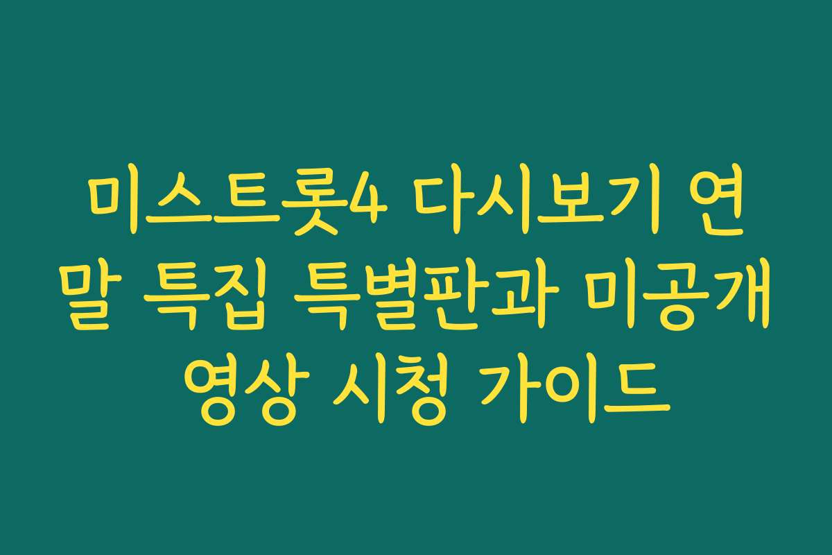 미스트롯4 다시보기 연말 특집 특별판과 미공개 영상 시청 가이드