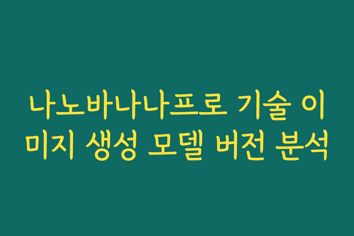 나노바나나프로 기술 이미지 생성 모델 버전 분석