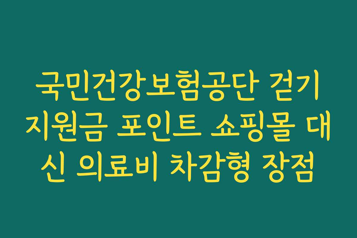 국민건강보험공단 걷기지원금 포인트 쇼핑몰 대신 의료비 차감형 장점