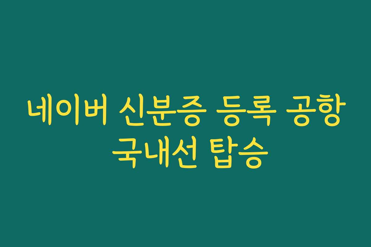 네이버 신분증 등록 공항 국내선 탑승