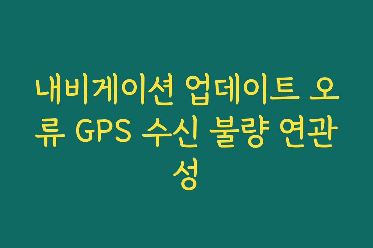 내비게이션 업데이트 오류 GPS 수신 불량 연관성