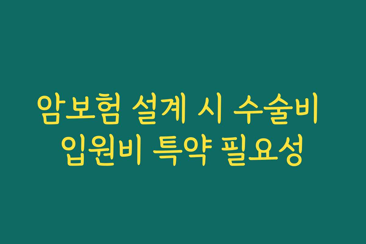 암보험 설계 시 수술비 입원비 특약 필요성