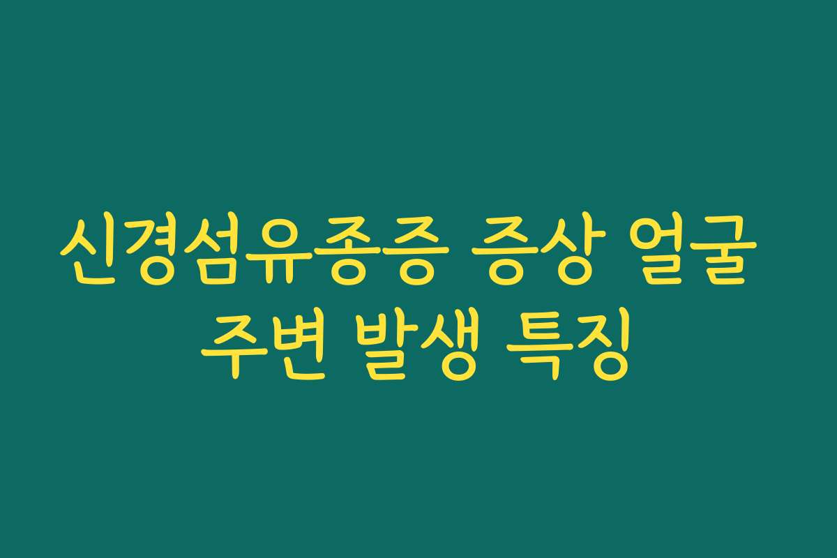 신경섬유종증 증상 얼굴 주변 발생 특징