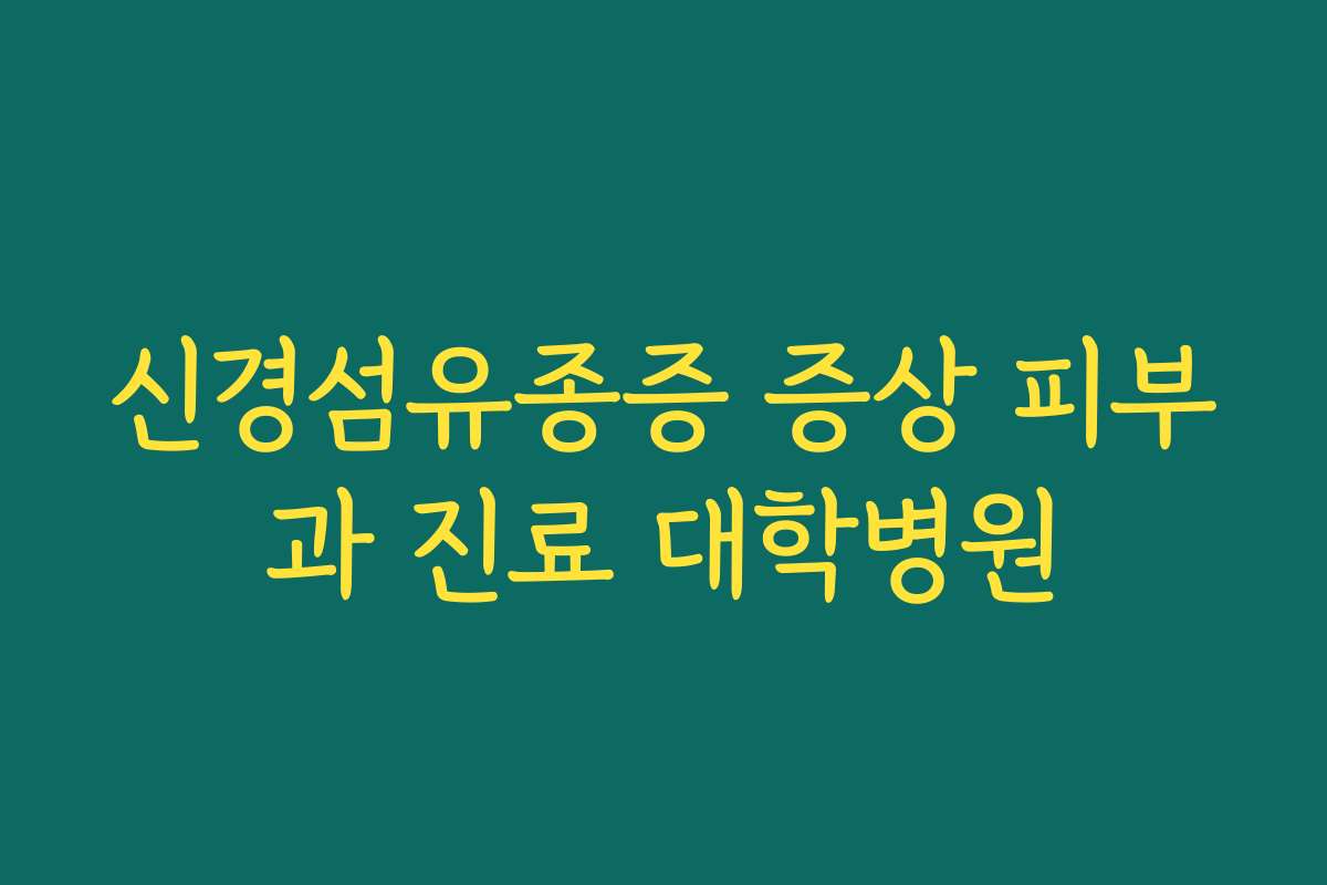 신경섬유종증 증상 피부과 진료 대학병원