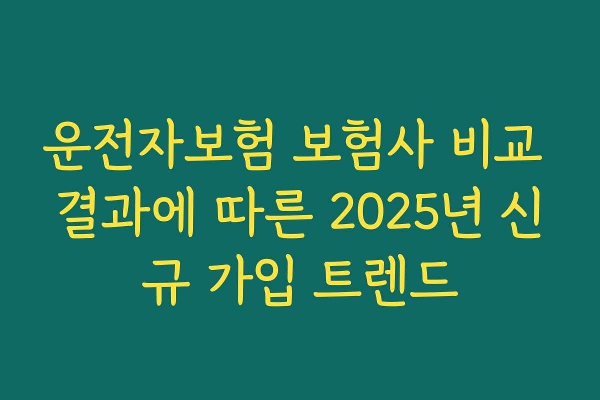 운전자보험 보험사 비교 결과에 따른 2025년 신규 가입 트렌드