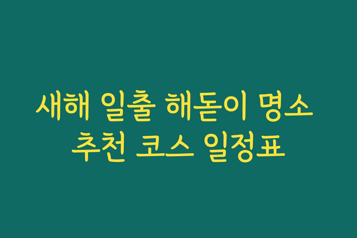 새해 일출 해돋이 명소 추천 코스 일정표