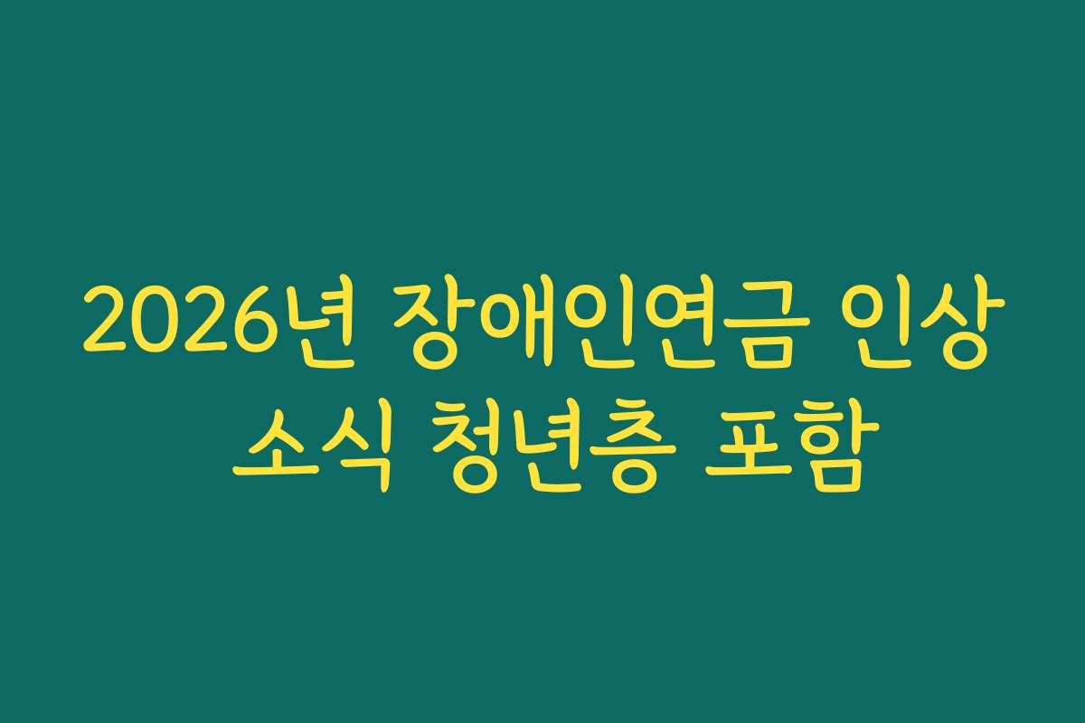 2026년 장애인연금 인상 소식 청년층 포함