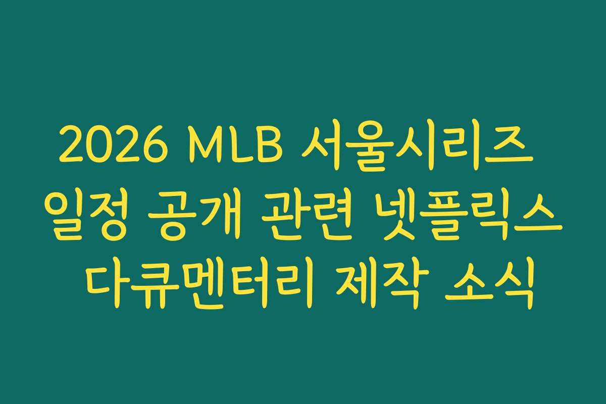 2026 MLB 서울시리즈 일정 공개 관련 넷플릭스 다큐멘터리 제작 소식