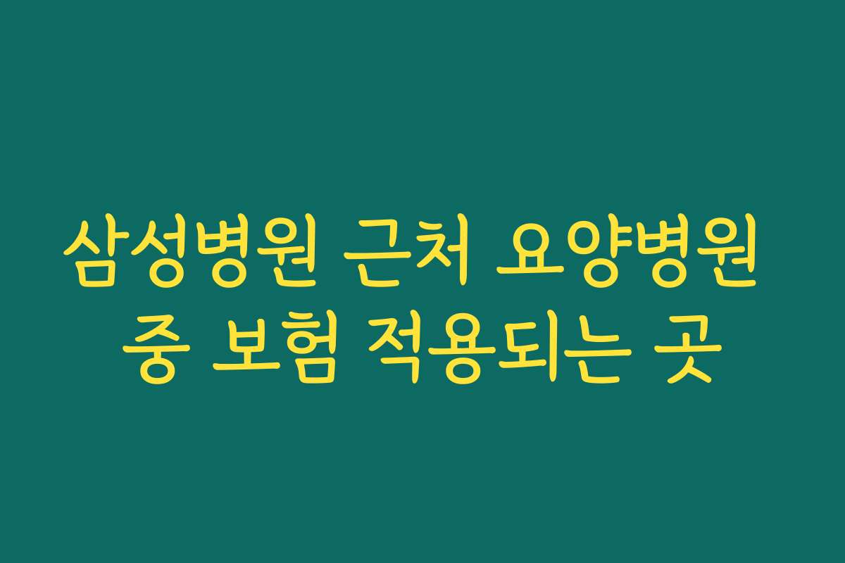 삼성병원 근처 요양병원 중 보험 적용되는 곳