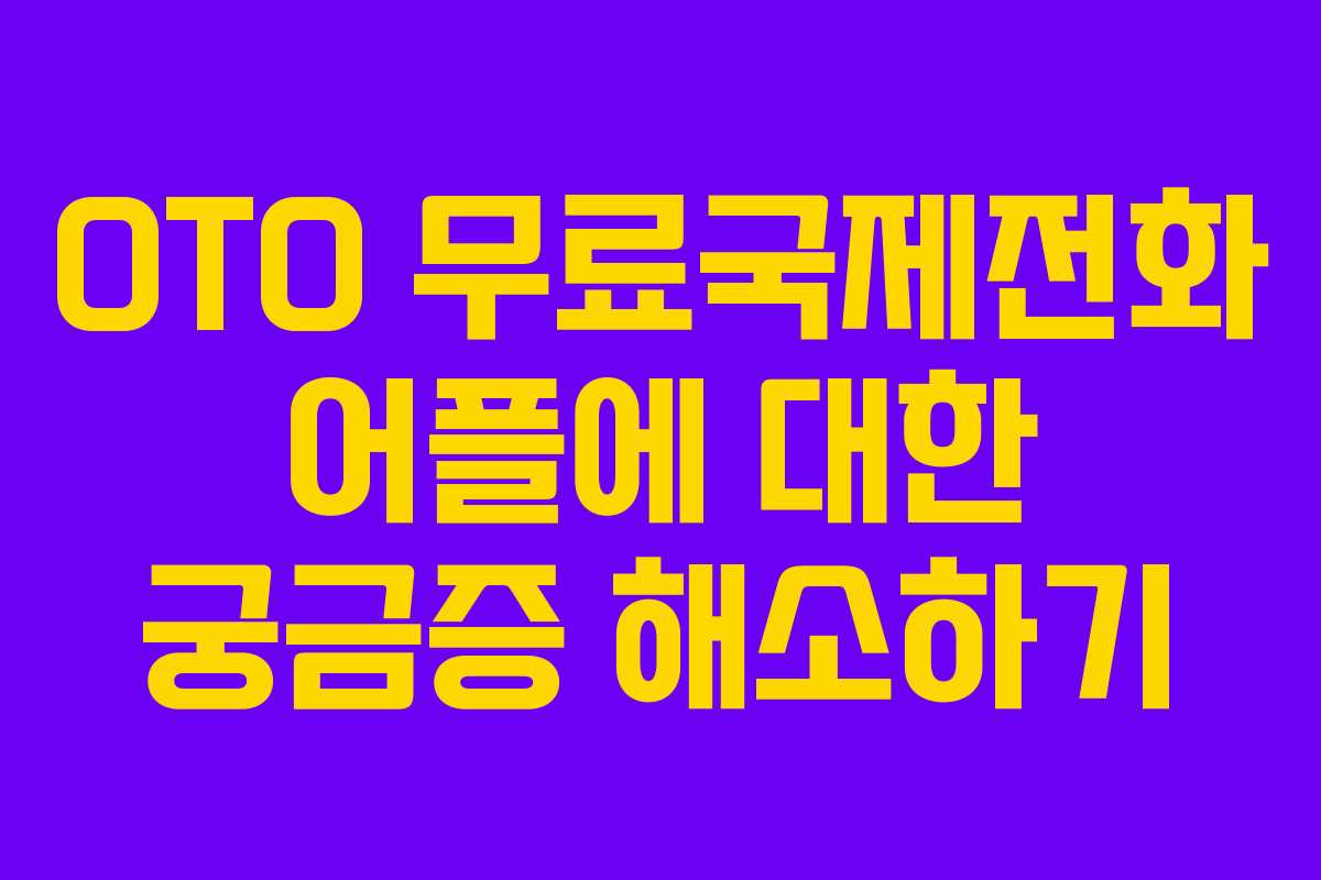OTO 무료국제전화 어플에 대한 궁금증 해소하기