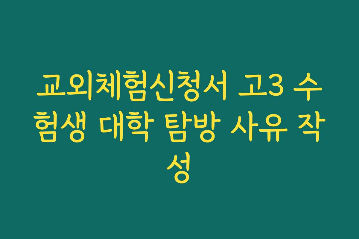 교외체험신청서 고3 수험생 대학 탐방 사유 작성