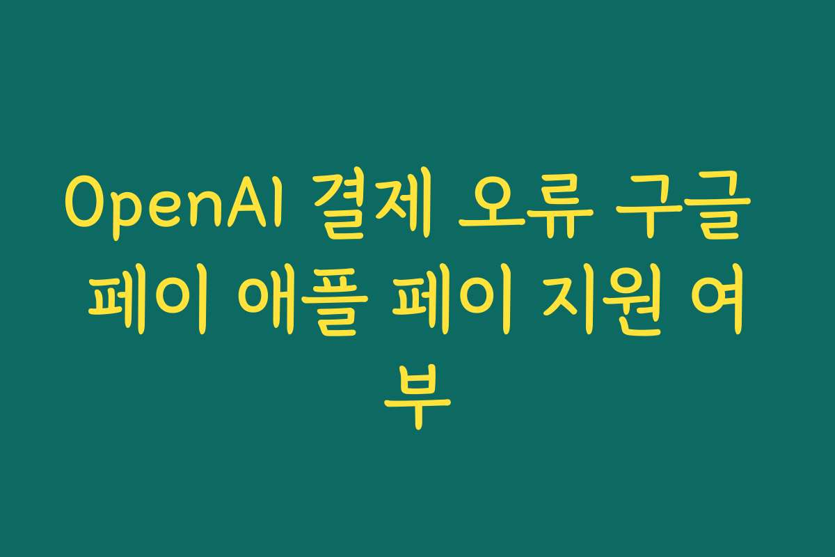 OpenAI 결제 오류 구글 페이 애플 페이 지원 여부