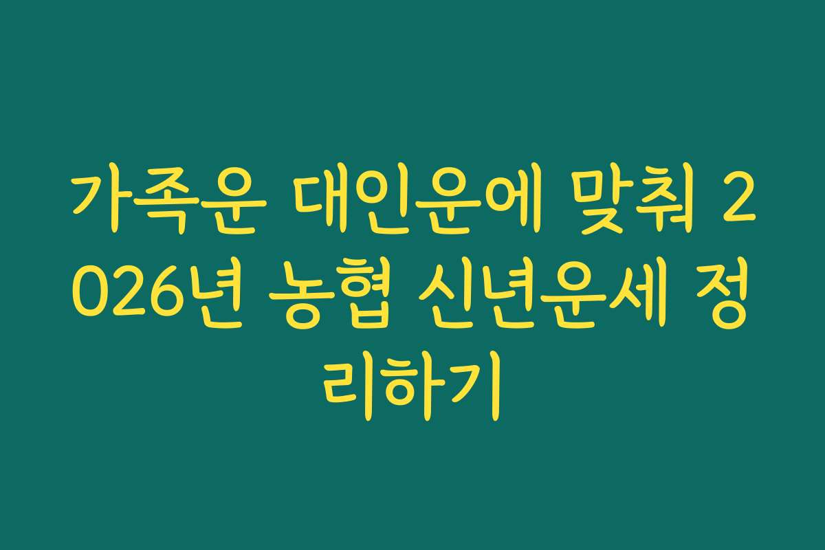 가족운 대인운에 맞춰 2026년 농협 신년운세 정리하기