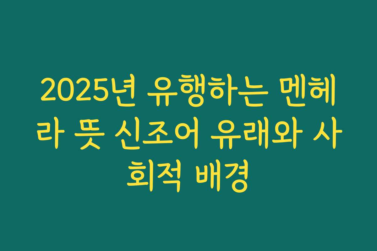 2025년 유행하는 멘헤라 뜻 신조어 유래와 사회적 배경