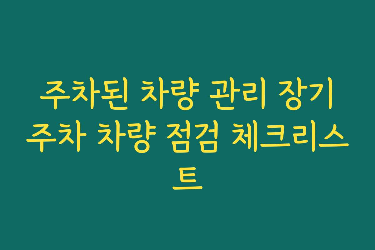 주차된 차량 관리 장기주차 차량 점검 체크리스트