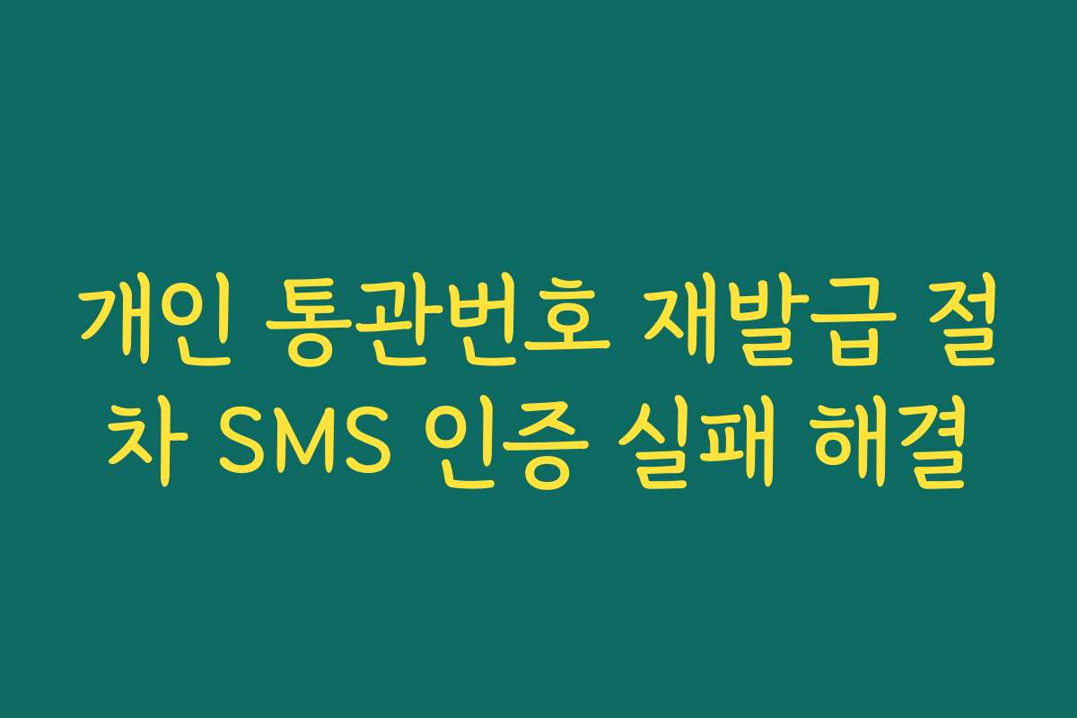 개인 통관번호 재발급 절차 SMS 인증 실패 해결