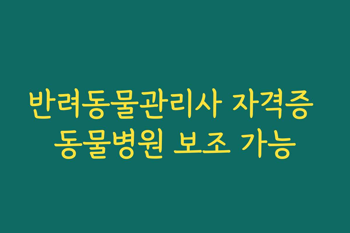 반려동물관리사 자격증 동물병원 보조 가능