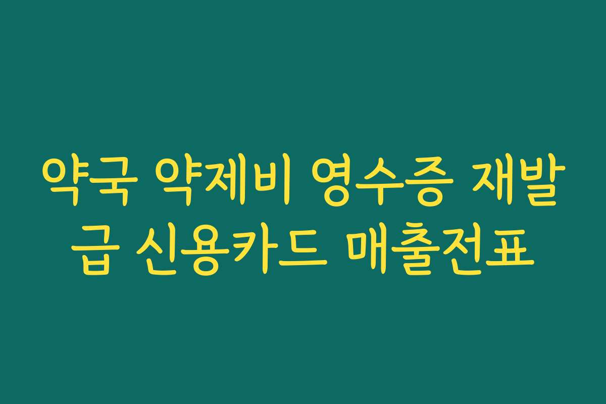 약국 약제비 영수증 재발급 신용카드 매출전표