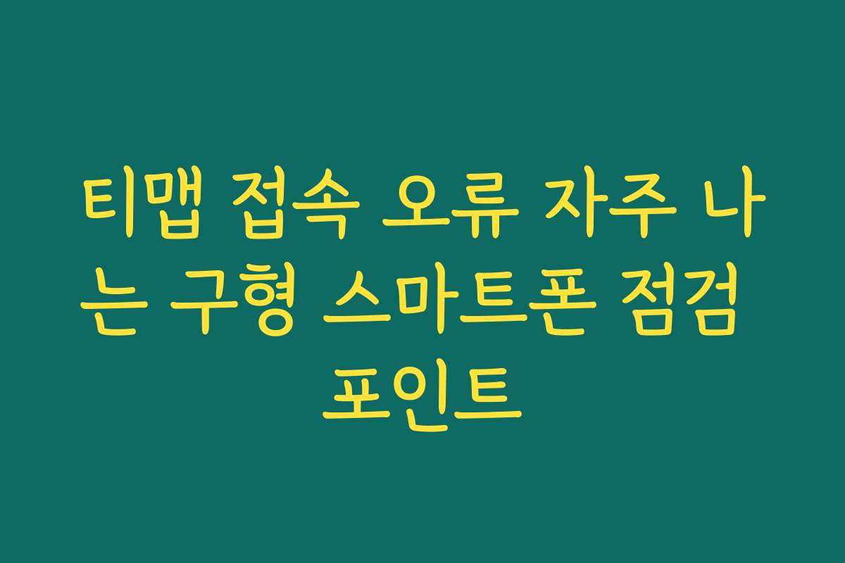 티맵 접속 오류 자주 나는 구형 스마트폰 점검 포인트