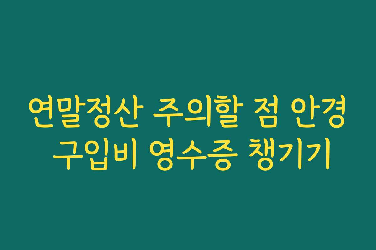 연말정산 주의할 점 안경 구입비 영수증 챙기기