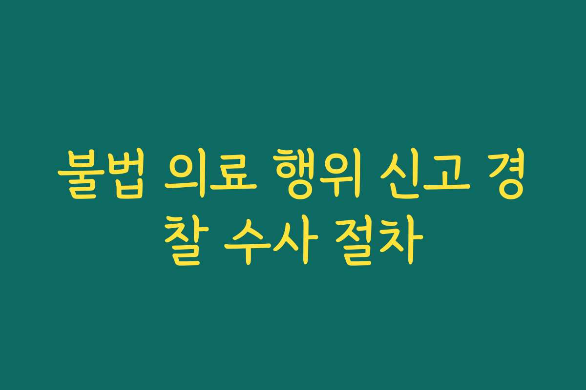 불법 의료 행위 신고 경찰 수사 절차