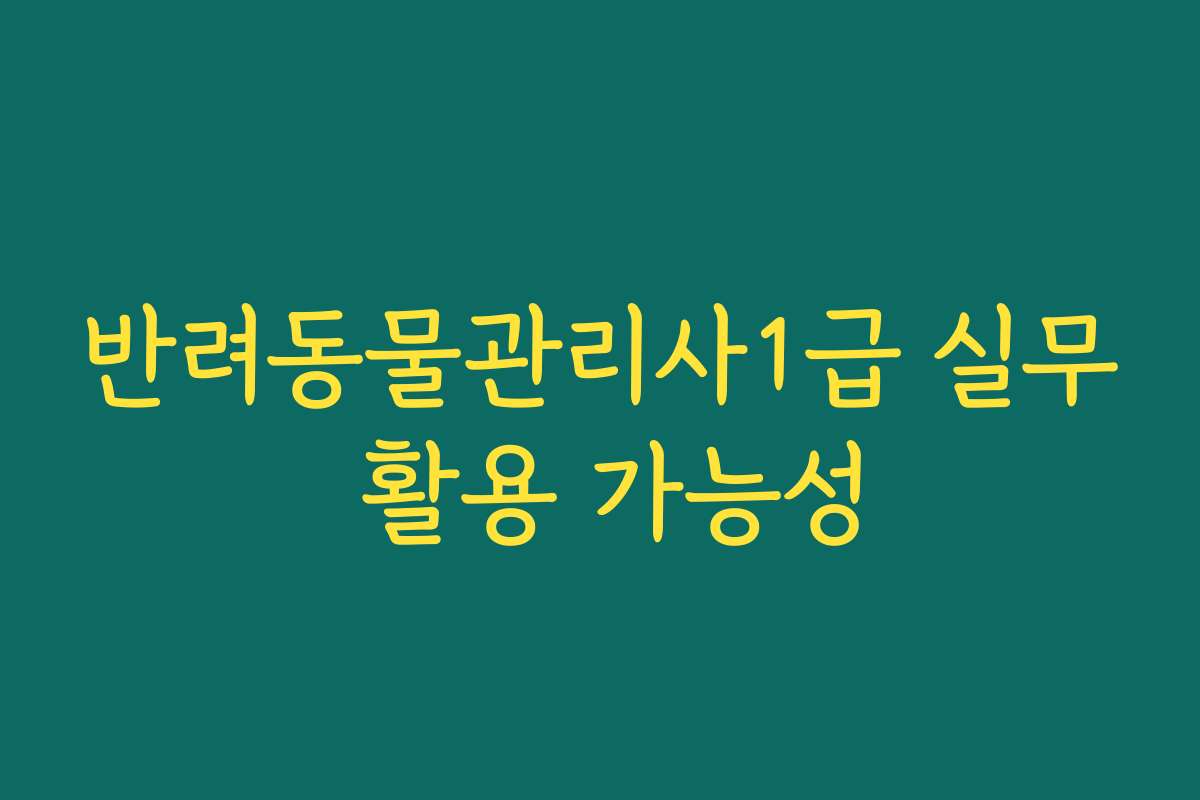 반려동물관리사1급 실무 활용 가능성
