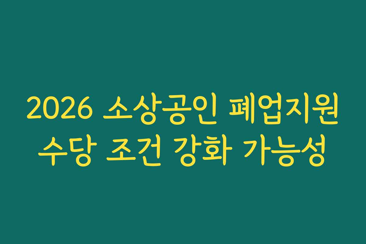 2026 소상공인 폐업지원수당 조건 강화 가능성