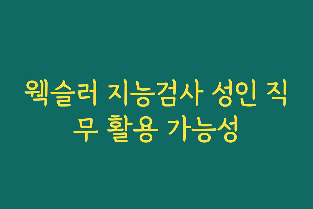 웩슬러 지능검사 성인 직무 활용 가능성