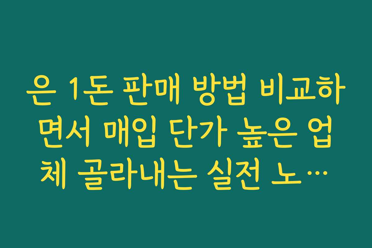 은 1돈 판매 방법 비교하면서 매입 단가 높은 업체 골라내는 실전 노하우