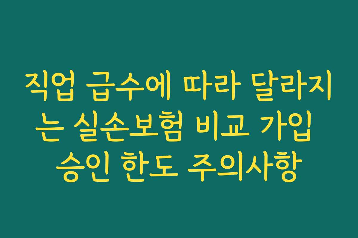 직업 급수에 따라 달라지는 실손보험 비교 가입 승인 한도 주의사항