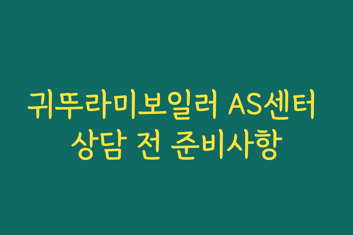 귀뚜라미보일러 AS센터 상담 전 준비사항