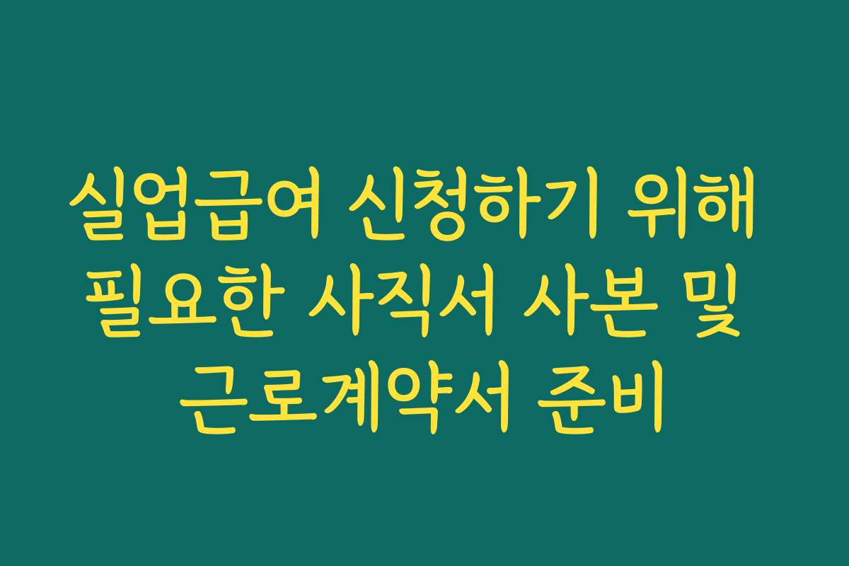실업급여 신청하기 위해 필요한 사직서 사본 및 근로계약서 준비