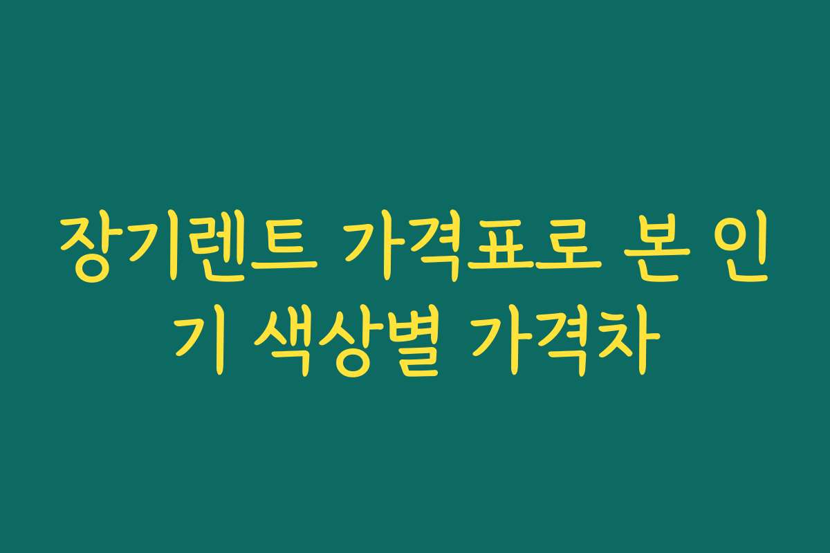 장기렌트 가격표로 본 인기 색상별 가격차