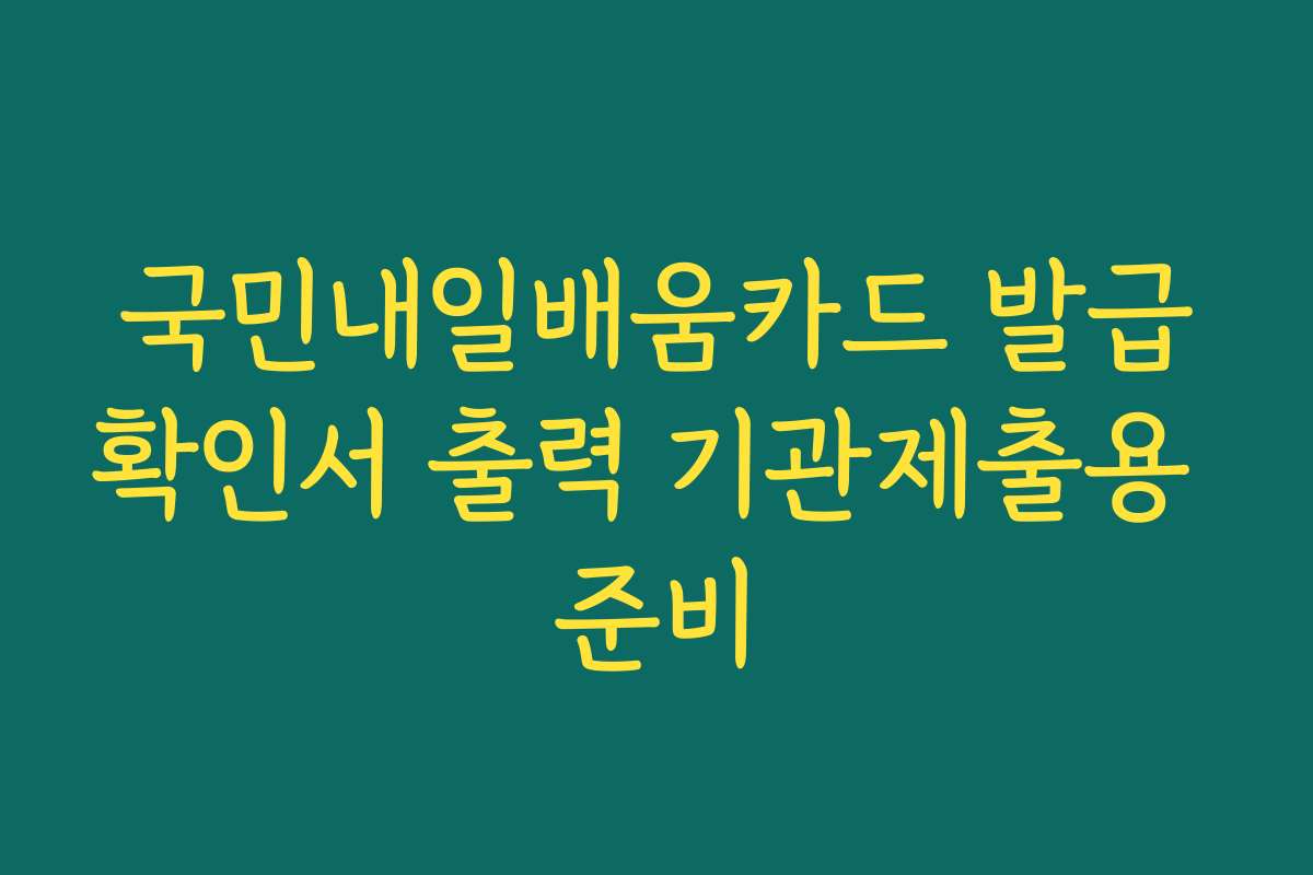 국민내일배움카드 발급확인서 출력 기관제출용 준비