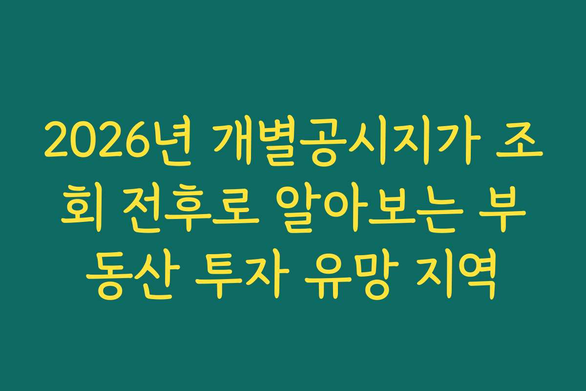 2026년 개별공시지가 조회 전후로 알아보는 부동산 투자 유망 지역