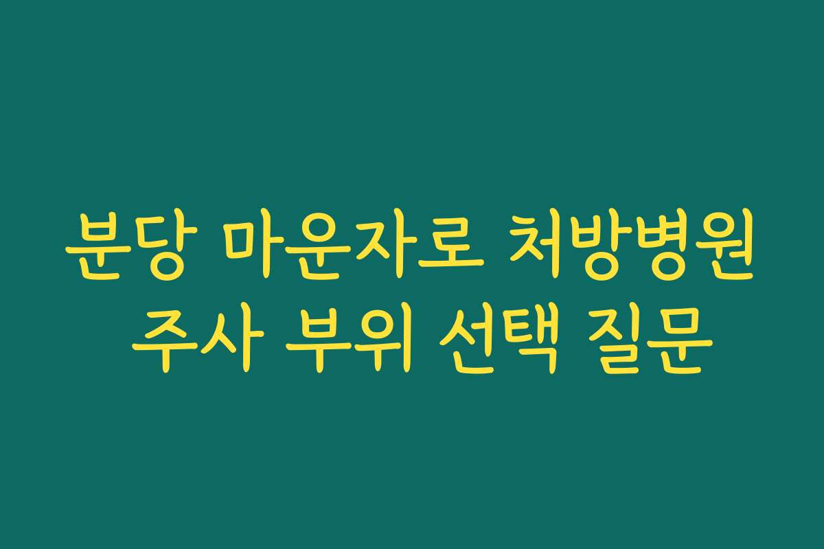 분당 마운자로 처방병원 주사 부위 선택 질문