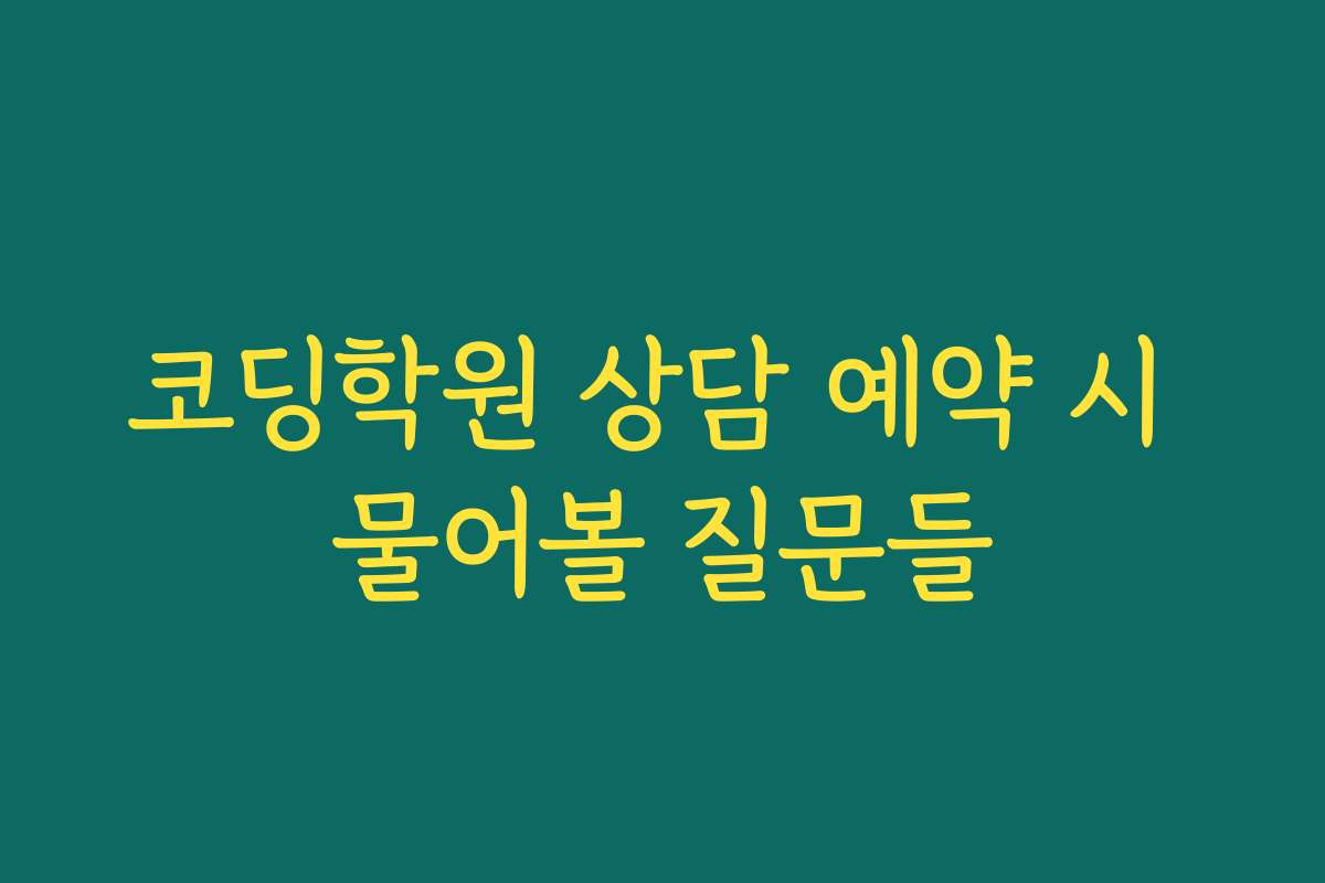 코딩학원 상담 예약 시 물어볼 질문들