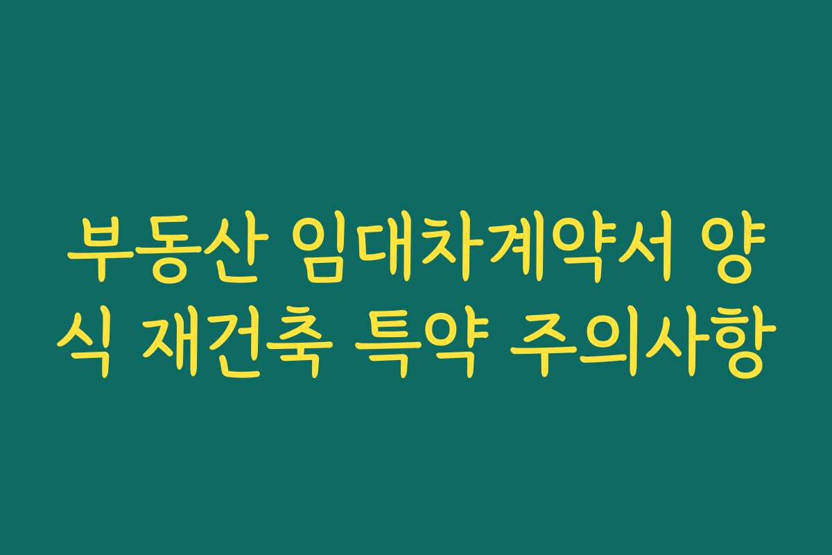 부동산 임대차계약서 양식 재건축 특약 주의사항