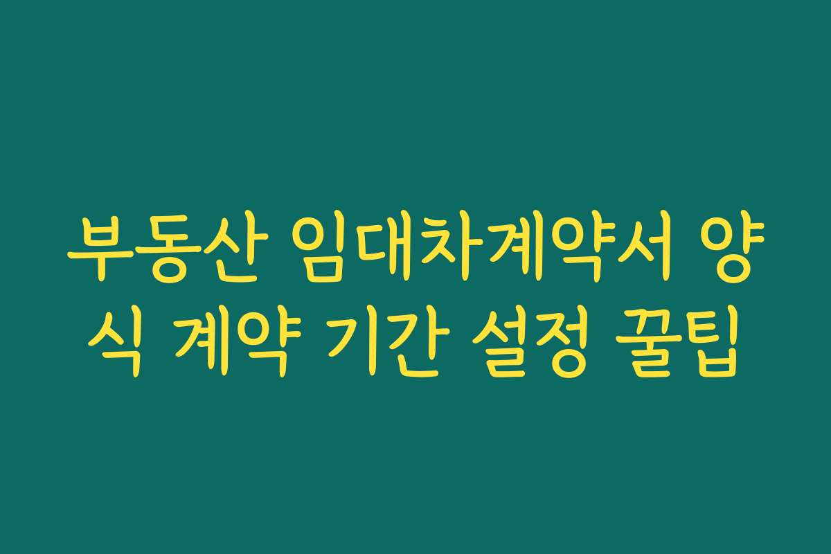 부동산 임대차계약서 양식 계약 기간 설정 꿀팁