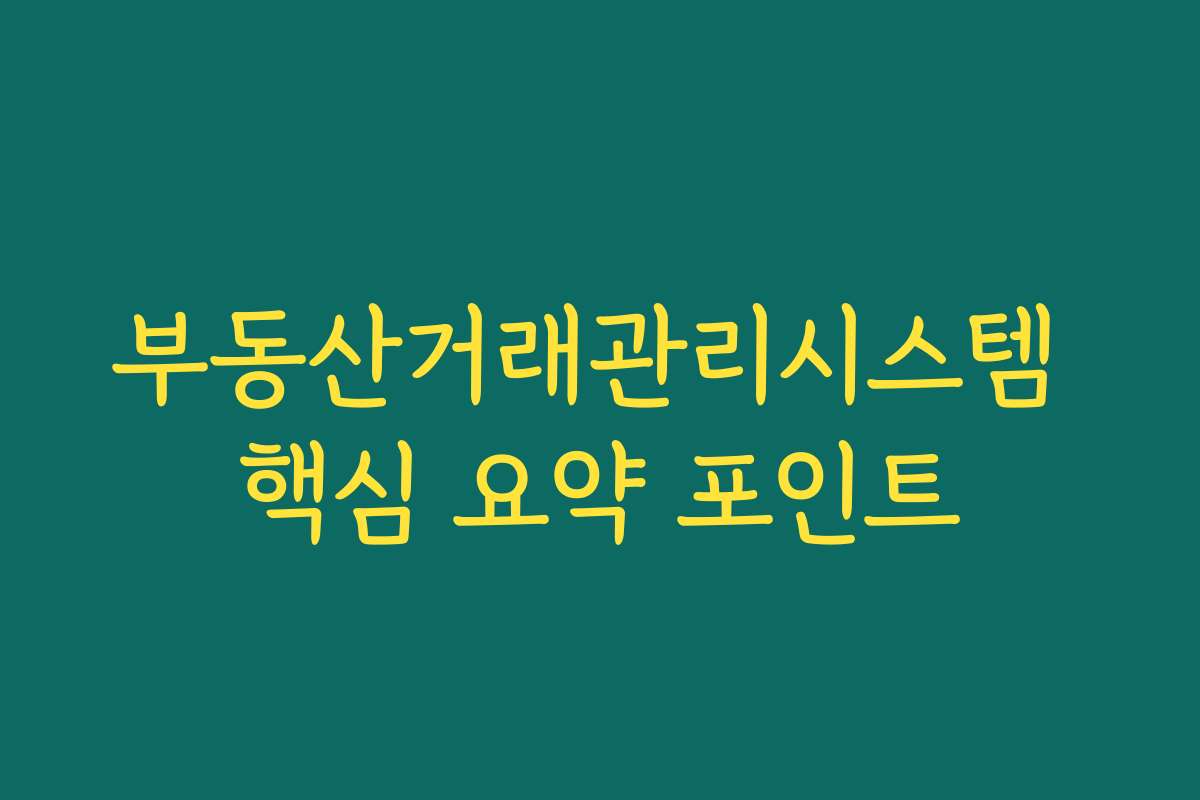 부동산거래관리시스템 핵심 요약 포인트