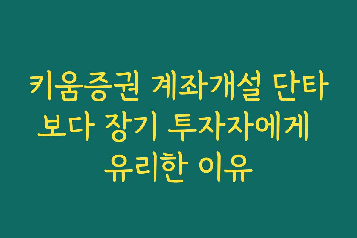 키움증권 계좌개설 단타보다 장기 투자자에게 유리한 이유