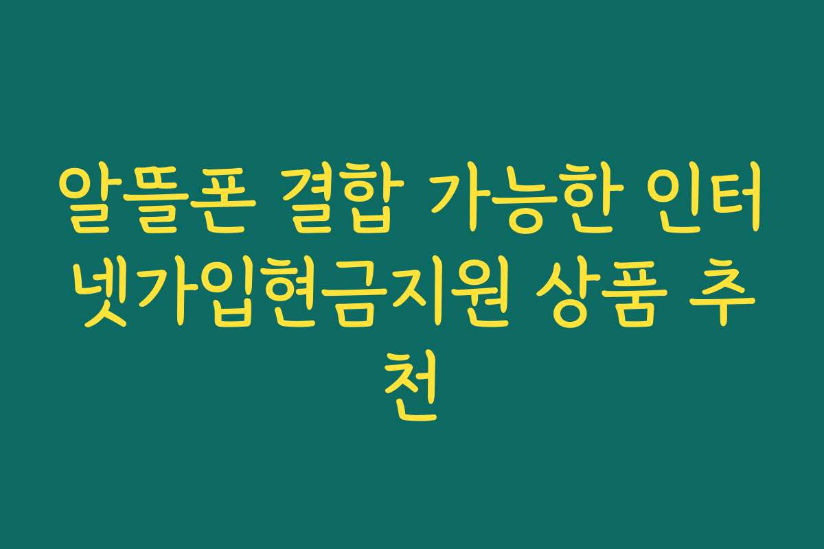 알뜰폰 결합 가능한 인터넷가입현금지원 상품 추천
