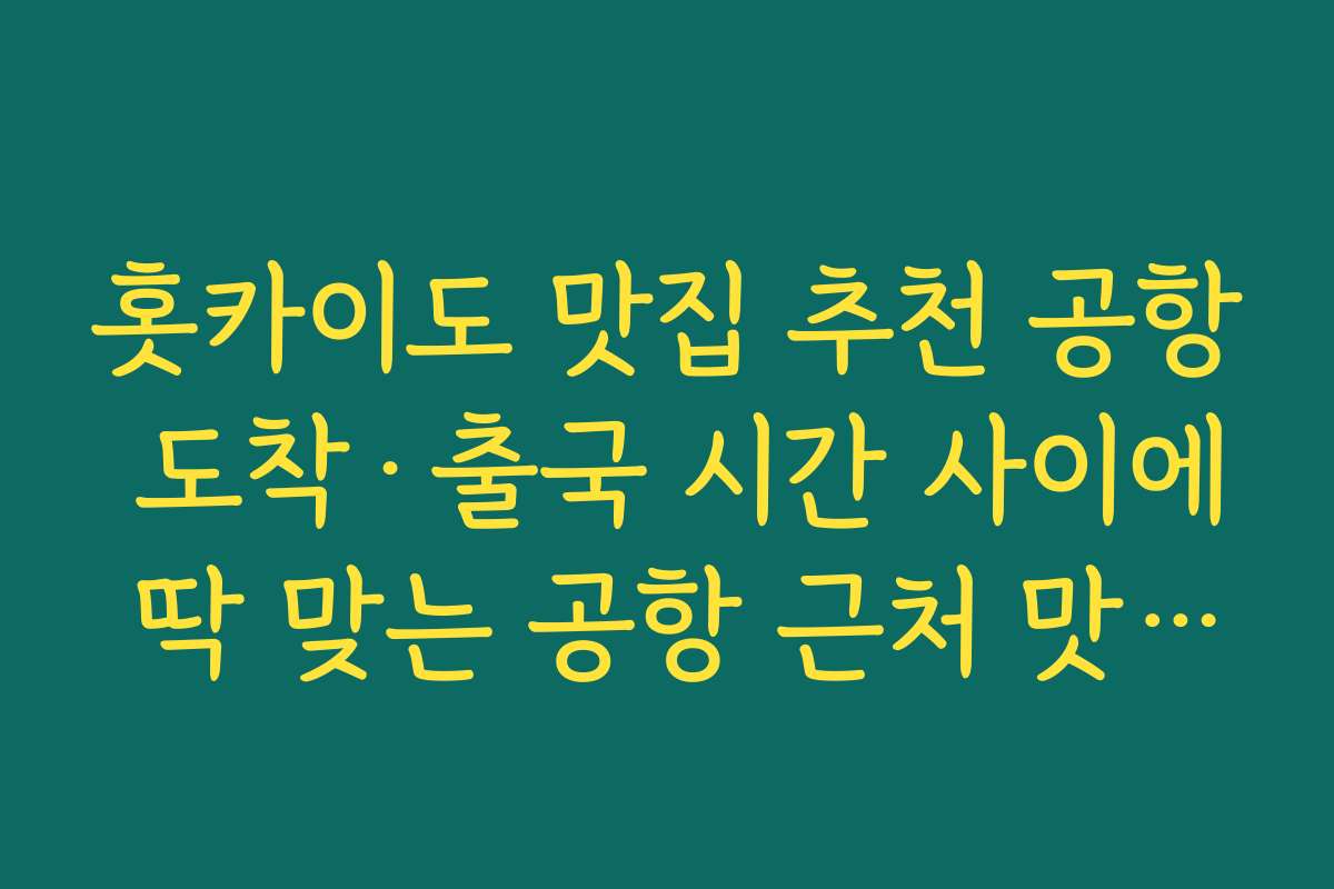 홋카이도 맛집 추천 공항 도착·출국 시간 사이에 딱 맞는 공항 근처 맛집 동선 만들기