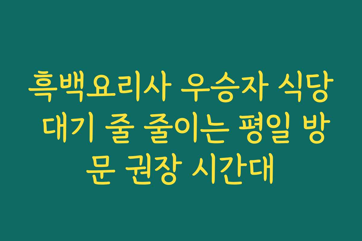 흑백요리사 우승자 식당 대기 줄 줄이는 평일 방문 권장 시간대