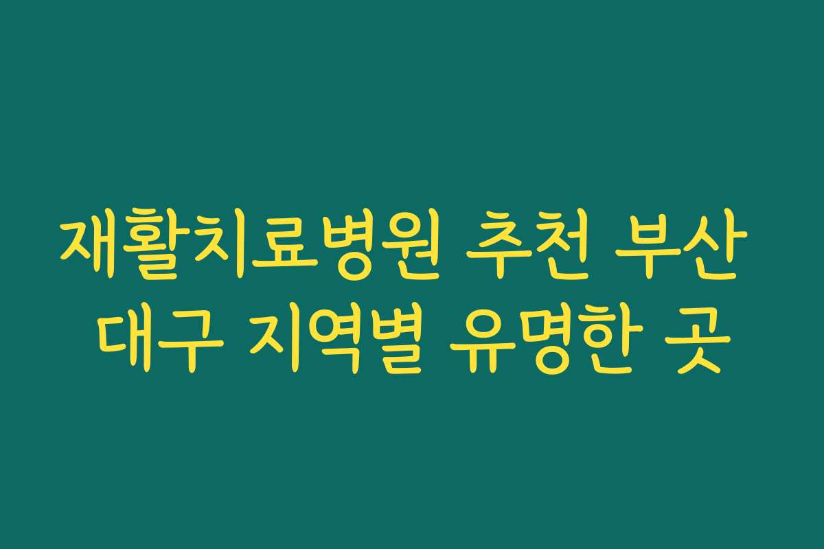 재활치료병원 추천 부산 대구 지역별 유명한 곳