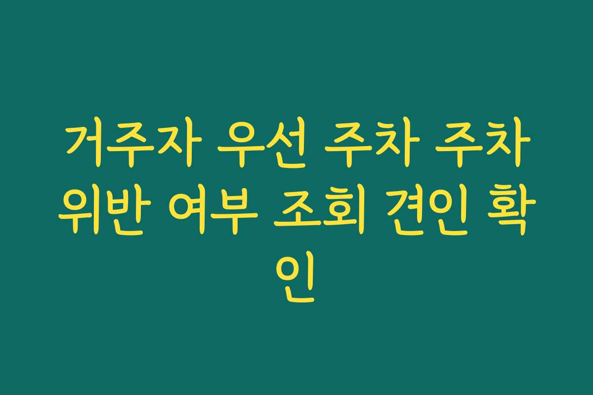 거주자 우선 주차 주차위반 여부 조회 견인 확인