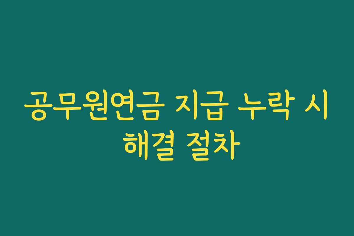 공무원연금 지급 누락 시 해결 절차