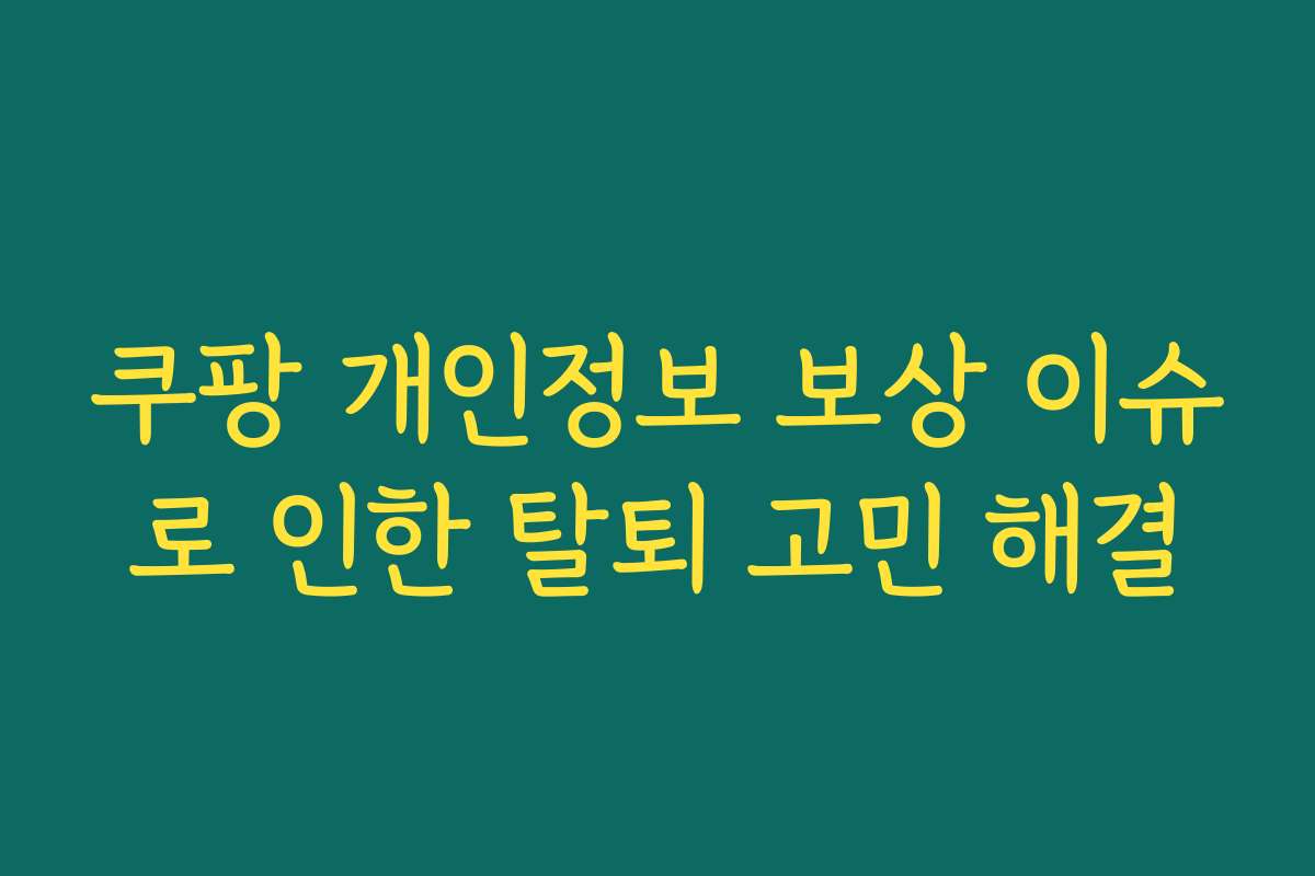 쿠팡 개인정보 보상 이슈로 인한 탈퇴 고민 해결