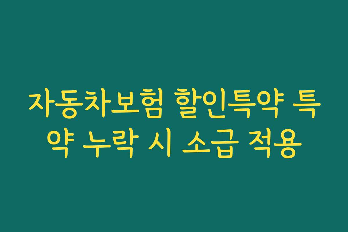 자동차보험 할인특약 특약 누락 시 소급 적용