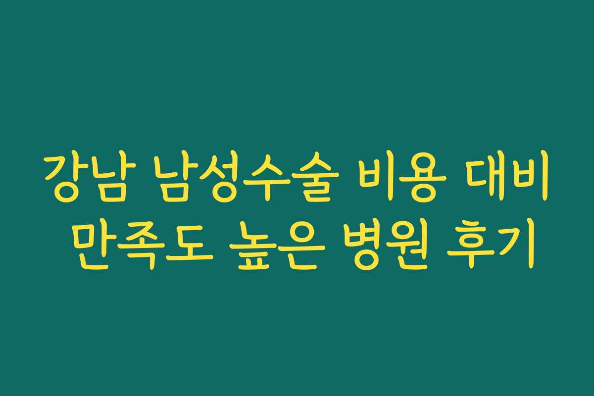 강남 남성수술 비용 대비 만족도 높은 병원 후기